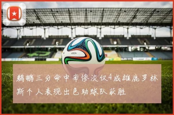 鹈鹕三分命中率惨淡仅4成雄鹿罗林斯个人表现出色助球队获胜