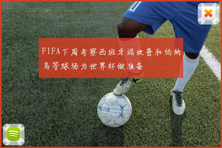 FIFA下周考察西班牙诺坎普和伯纳乌等球场为世界杯做准备