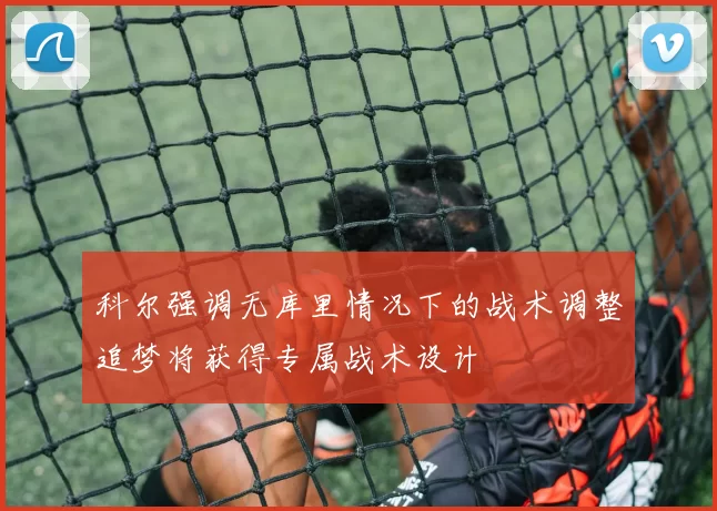 科尔强调无库里情况下的战术调整追梦将获得专属战术设计