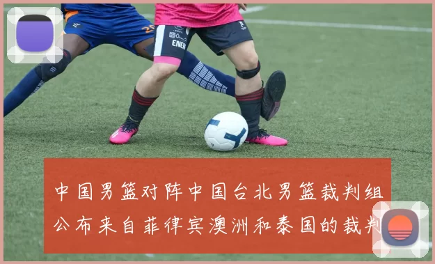 中国男篮对阵中国台北男篮裁判组公布来自菲律宾澳洲和泰国的裁判团队