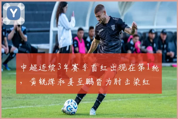 中超连续3年赛季首红出现在第1轮，黄锐烽和姜至鹏皆为肘击染红