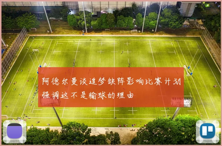 阿德尔曼谈追梦缺阵影响比赛计划强调这不是输球的理由