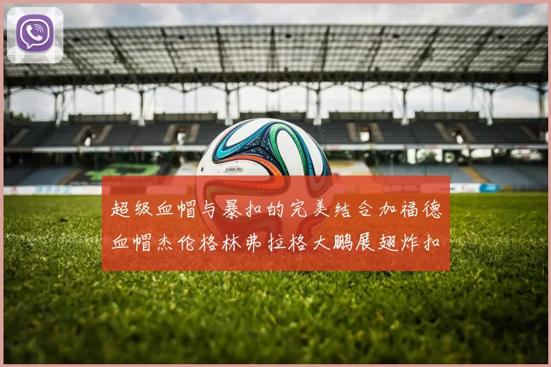 超级血帽与暴扣的完美结合加福德血帽杰伦格林弗拉格大鹏展翅炸扣精彩瞬间