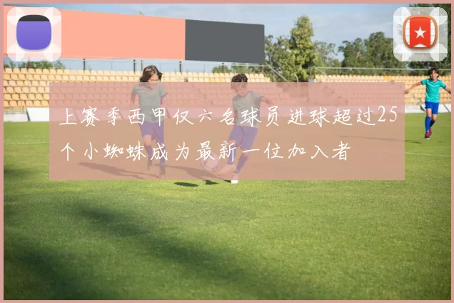 上赛季西甲仅六名球员进球超过25个小蜘蛛成为最新一位加入者