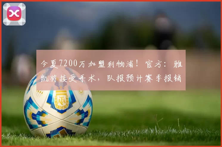 今夏7200万加盟利物浦！官方：雅凯将接受手术，队报预计赛季报销