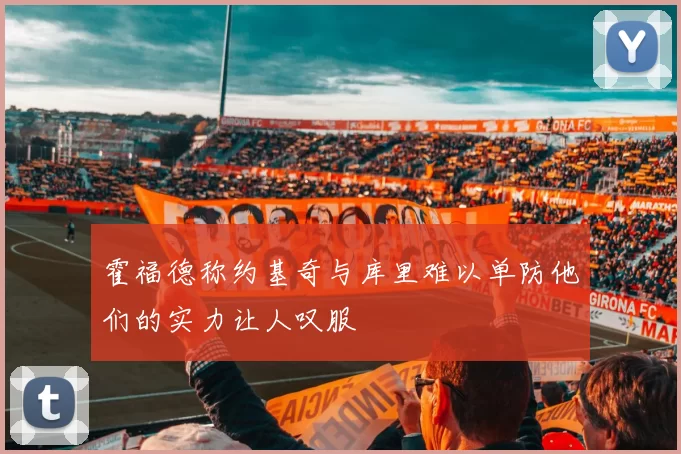 霍福德称约基奇与库里难以单防他们的实力让人叹服