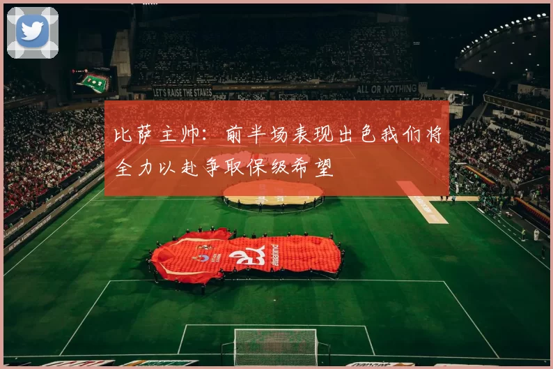 比萨主帅：前半场表现出色我们将全力以赴争取保级希望