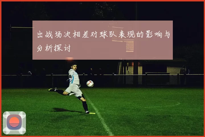 出战场次相差对球队表现的影响与分析探讨
