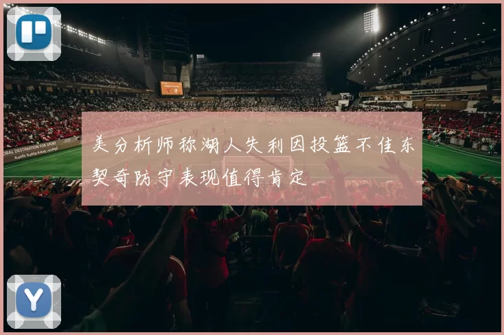 美分析师称湖人失利因投篮不佳东契奇防守表现值得肯定