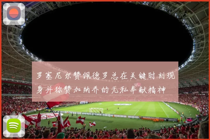 罗塞尼尔赞佩德罗总在关键时刻现身并称赞加纳乔的无私奉献精神