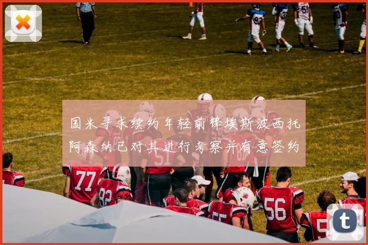 国米寻求续约年轻前锋埃斯波西托阿森纳已对其进行考察并有意签约