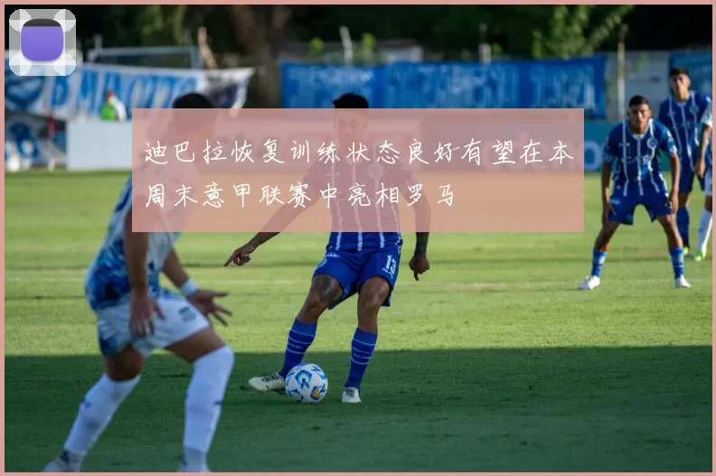 迪巴拉恢复训练状态良好有望在本周末意甲联赛中亮相罗马